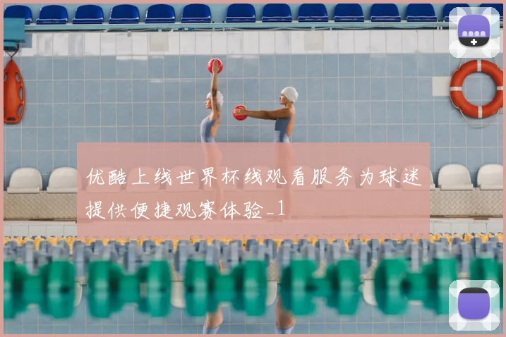 优酷上线世界杯线观看服务为球迷提供便捷观赛体验_1