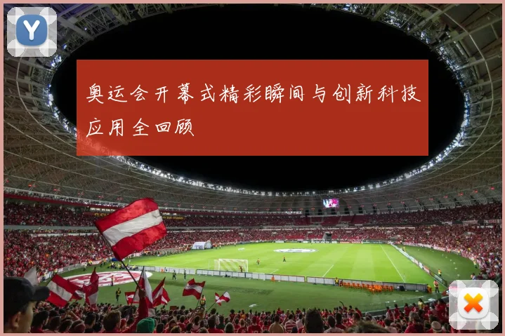 奥运会开幕式精彩瞬间与创新科技应用全回顾