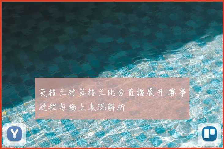 英格兰对苏格兰比分直播展开 赛事进程与场上表现解析