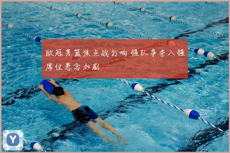 欧冠男篮焦点战打响 强队争夺八强席位悬念加剧