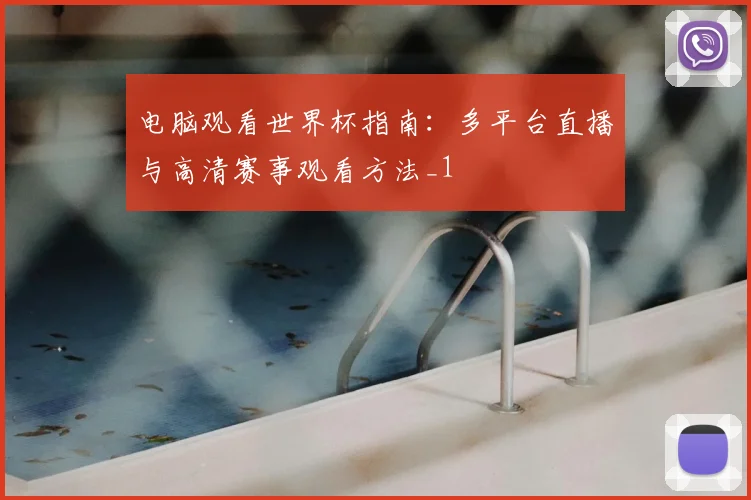 电脑观看世界杯指南：多平台直播与高清赛事观看方法_1