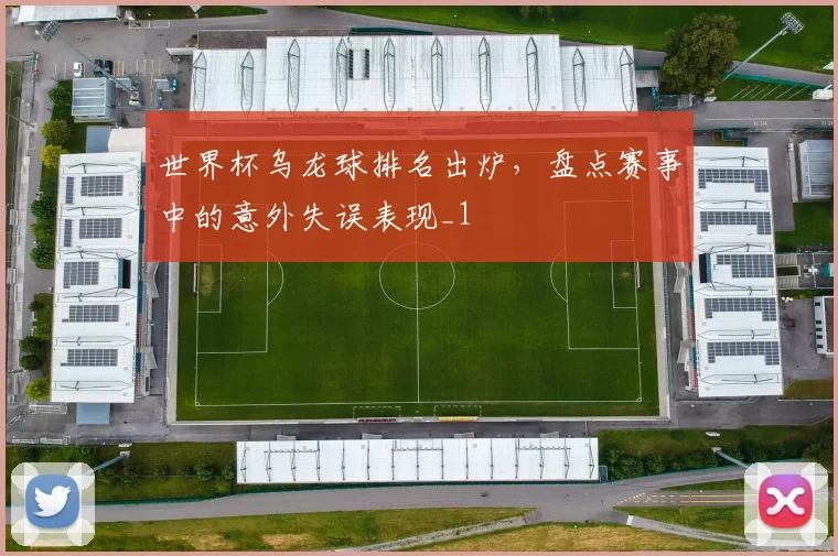 世界杯乌龙球排名出炉,盘点赛事中的意外失误表现_1