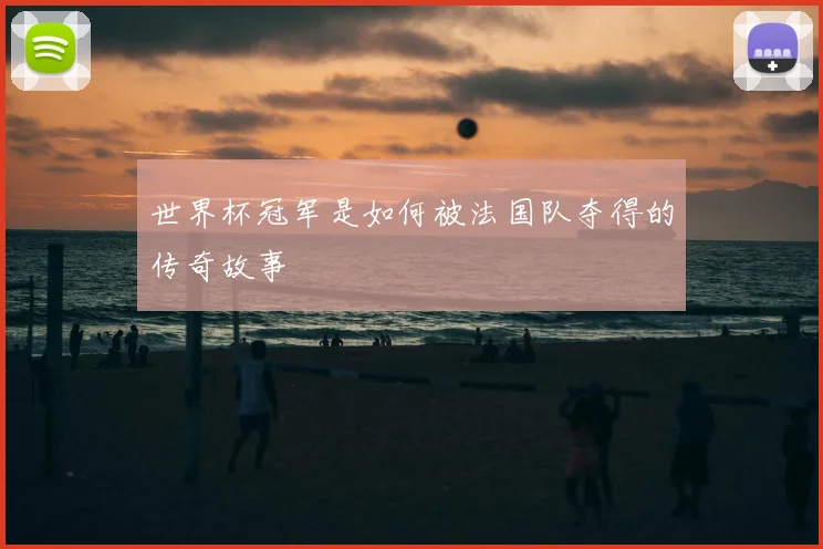 世界杯冠军是如何被法国队夺得的传奇故事