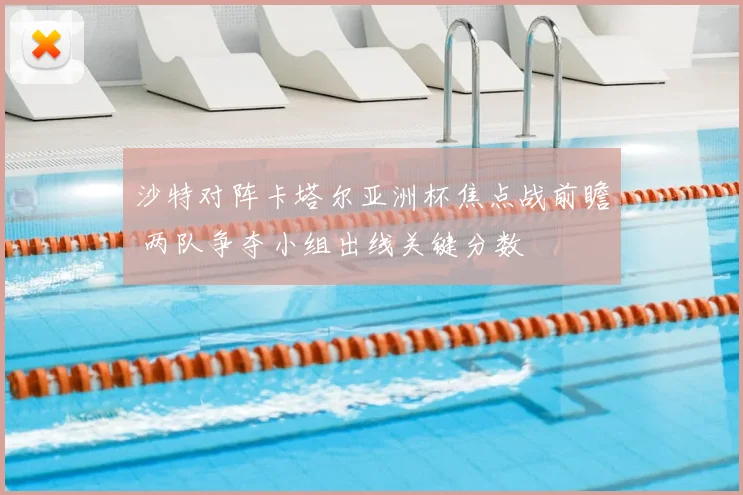 沙特对阵卡塔尔亚洲杯焦点战前瞻 两队争夺小组出线关键分数