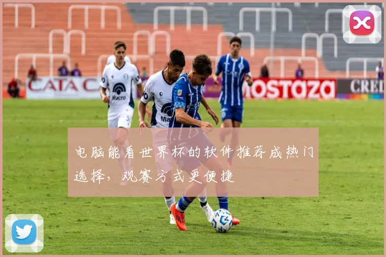 电脑能看世界杯的软件推荐成热门选择,观赛方式更便捷