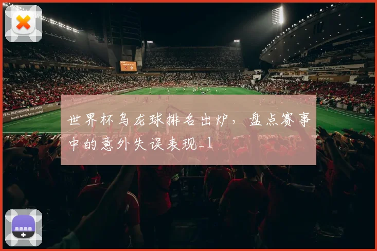 世界杯乌龙球排名出炉,盘点赛事中的意外失误表现_1