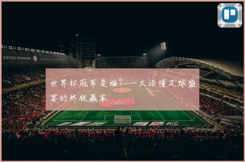 世界杯冠军是谁?一文读懂足球盛宴的终极赢家