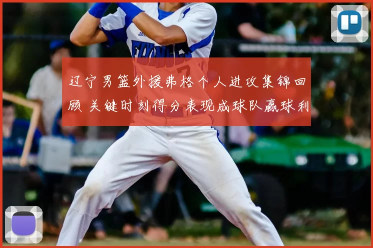 辽宁男篮外援弗格个人进攻集锦回顾 关键时刻得分表现成球队赢球利器