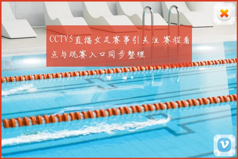 CCTV5直播女足赛事引关注 赛程看点与观赛入口同步整理