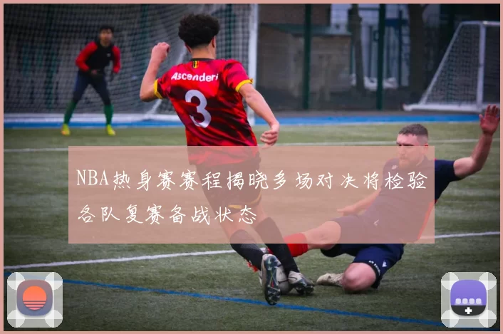 NBA热身赛赛程揭晓多场对决将检验各队复赛备战状态