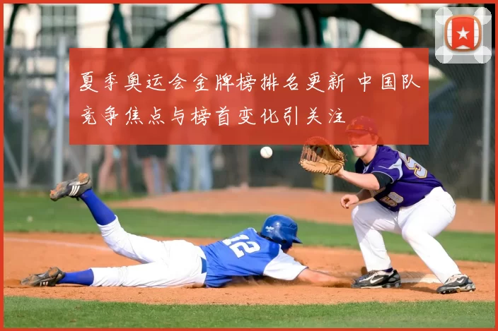 夏季奥运会金牌榜排名更新 中国队竞争焦点与榜首变化引关注