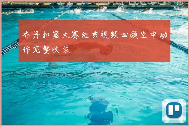 乔丹扣篮大赛经典视频回顾空中动作完整收录