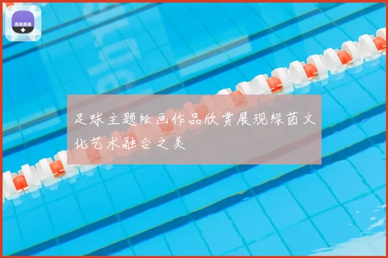 足球主题绘画作品欣赏展现绿茵文化艺术融合之美