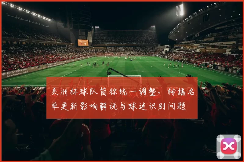美洲杯球队简称统一调整，转播名单更新影响解说与球迷识别问题