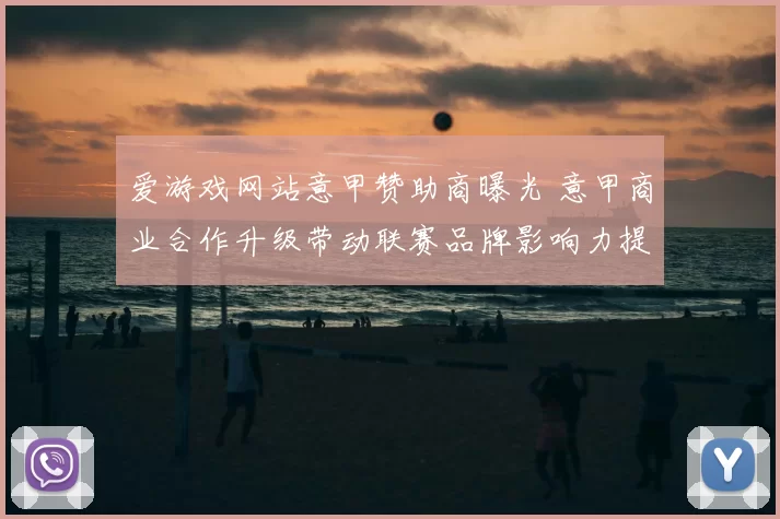 爱游戏网站意甲赞助商曝光 意甲商业合作升级带动联赛品牌影响力提升