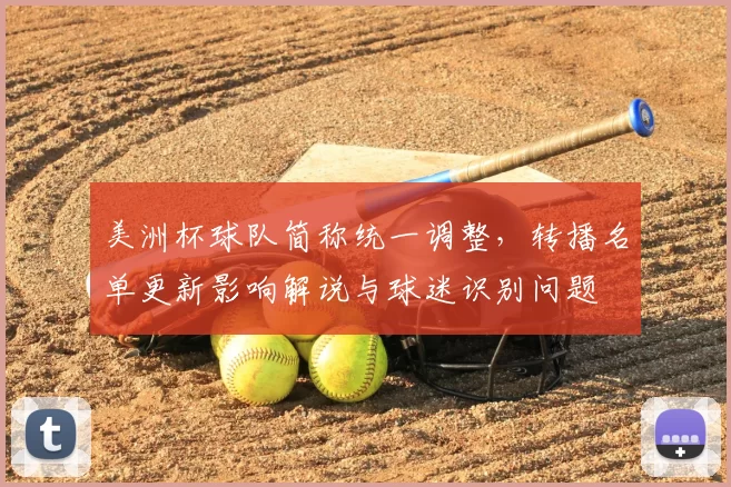 美洲杯球队简称统一调整，转播名单更新影响解说与球迷识别问题