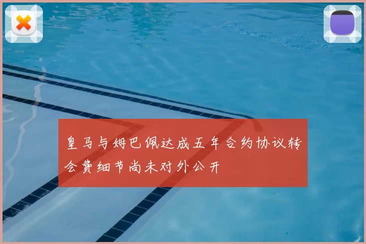 皇马与姆巴佩达成五年合约协议转会费细节尚未对外公开