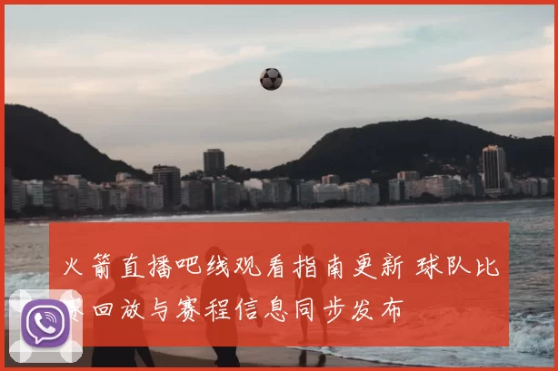 火箭直播吧线观看指南更新 球队比赛回放与赛程信息同步发布