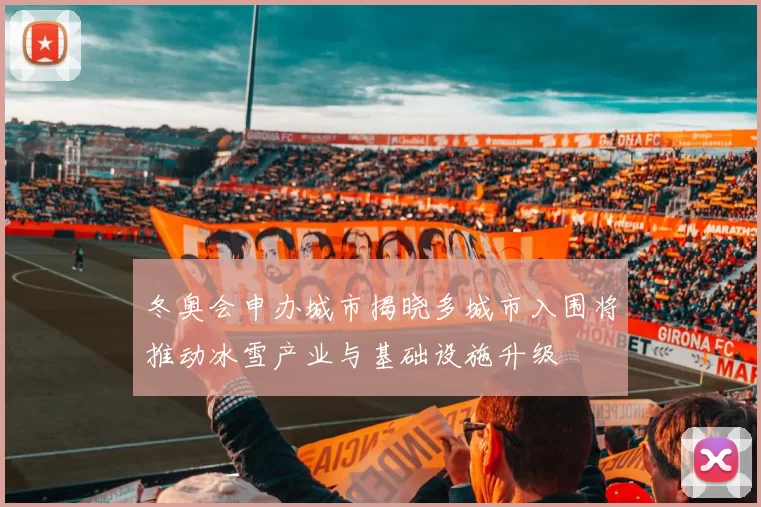 冬奥会申办城市揭晓多城市入围将推动冰雪产业与基础设施升级