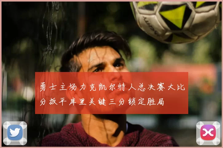 勇士主场力克凯尔特人总决赛大比分扳平库里关键三分锁定胜局