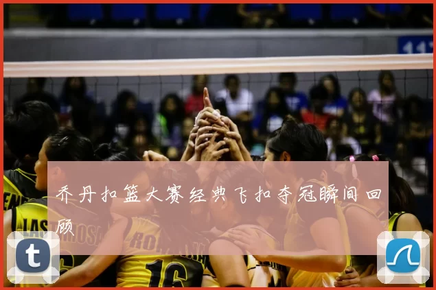 乔丹扣篮大赛经典飞扣夺冠瞬间回顾