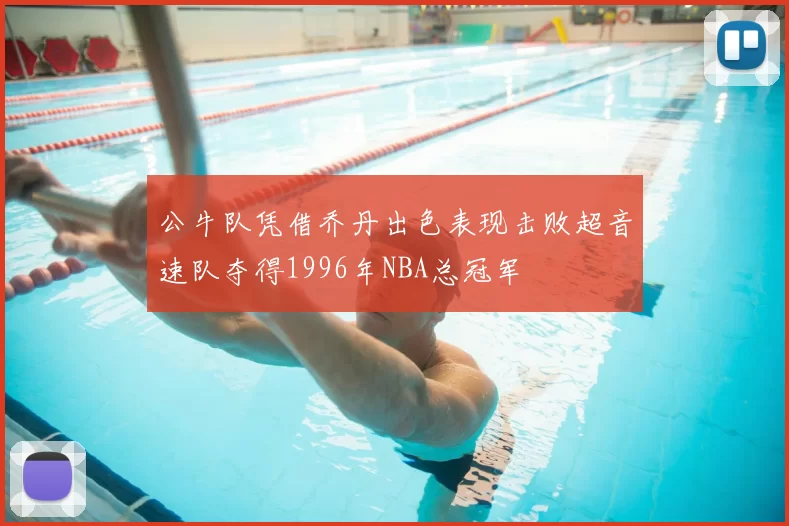 公牛队凭借乔丹出色表现击败超音速队夺得1996年NBA总冠军