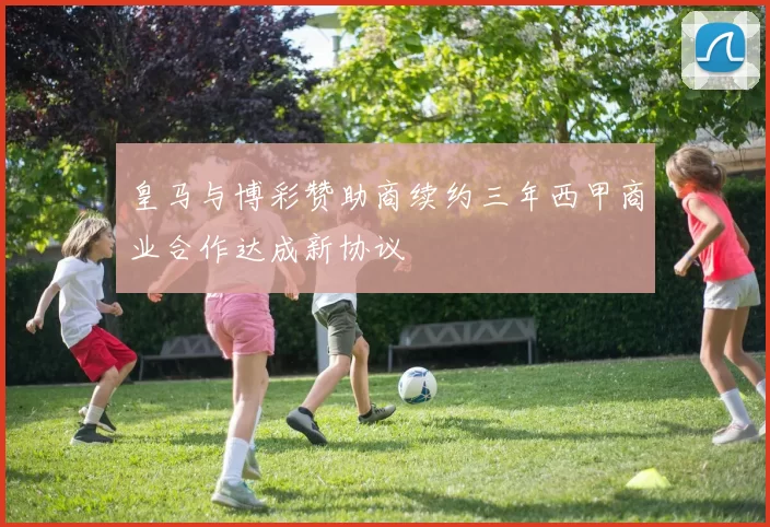 皇马与博彩赞助商续约三年西甲商业合作达成新协议