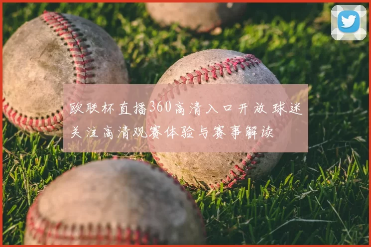 欧联杯直播360高清入口开放 球迷关注高清观赛体验与赛事解读