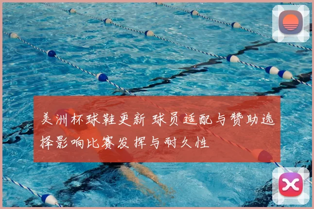 美洲杯球鞋更新 球员适配与赞助选择影响比赛发挥与耐久性