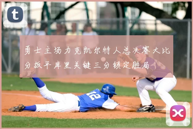 勇士主场力克凯尔特人总决赛大比分扳平库里关键三分锁定胜局