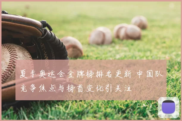 夏季奥运会金牌榜排名更新 中国队竞争焦点与榜首变化引关注