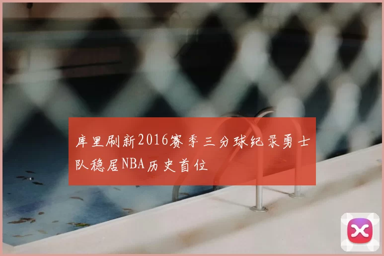 库里刷新2016赛季三分球纪录勇士队稳居NBA历史首位