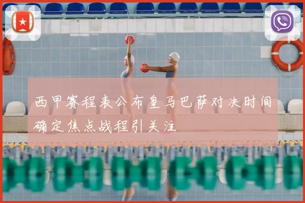 西甲赛程表公布皇马巴萨对决时间确定焦点战程引关注